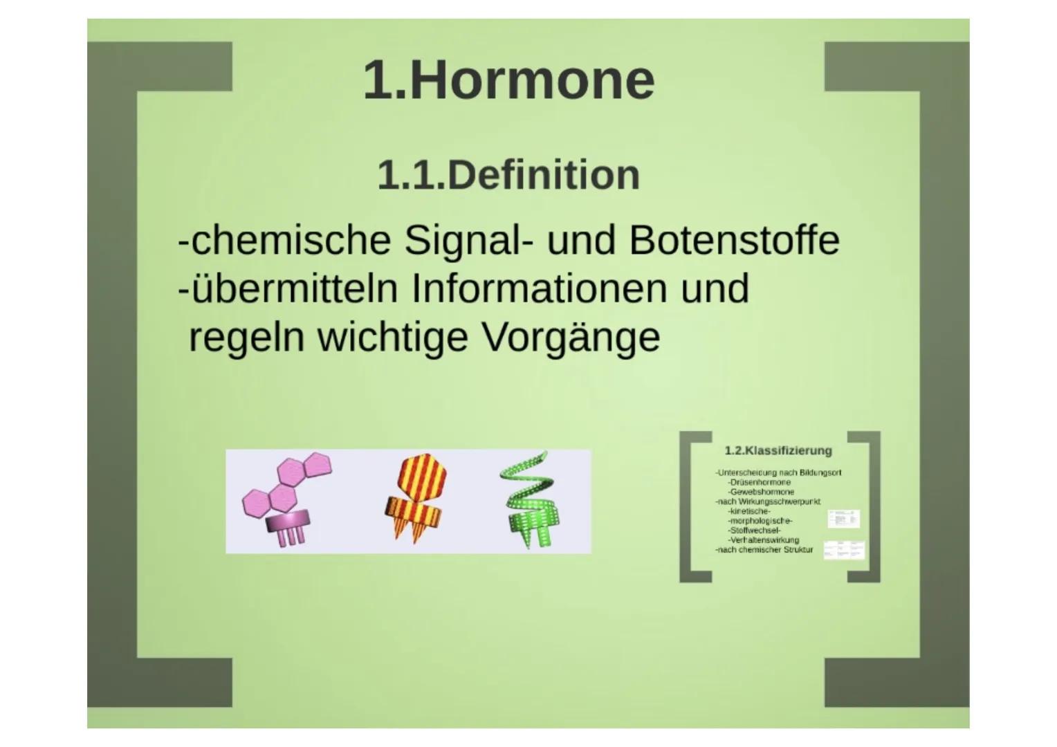 1.Hormone

1.1.Definition
-chemische Signal- und Botenstoffe
-übermitteln Informationen und
regeln wichtige Vorgänge

1.2.Klassifizierung
-U