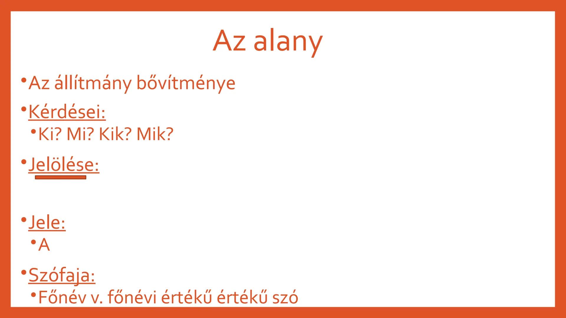# AZ ALANY ÉS AZ
## ÁLLÍTMÁNY # Az alany

*   Az állítmány bővítménye
*   Kérdései:
*   Ki? Mi? Kik? Mik?
*   Jelölése:
*   Jele:
    *   A

