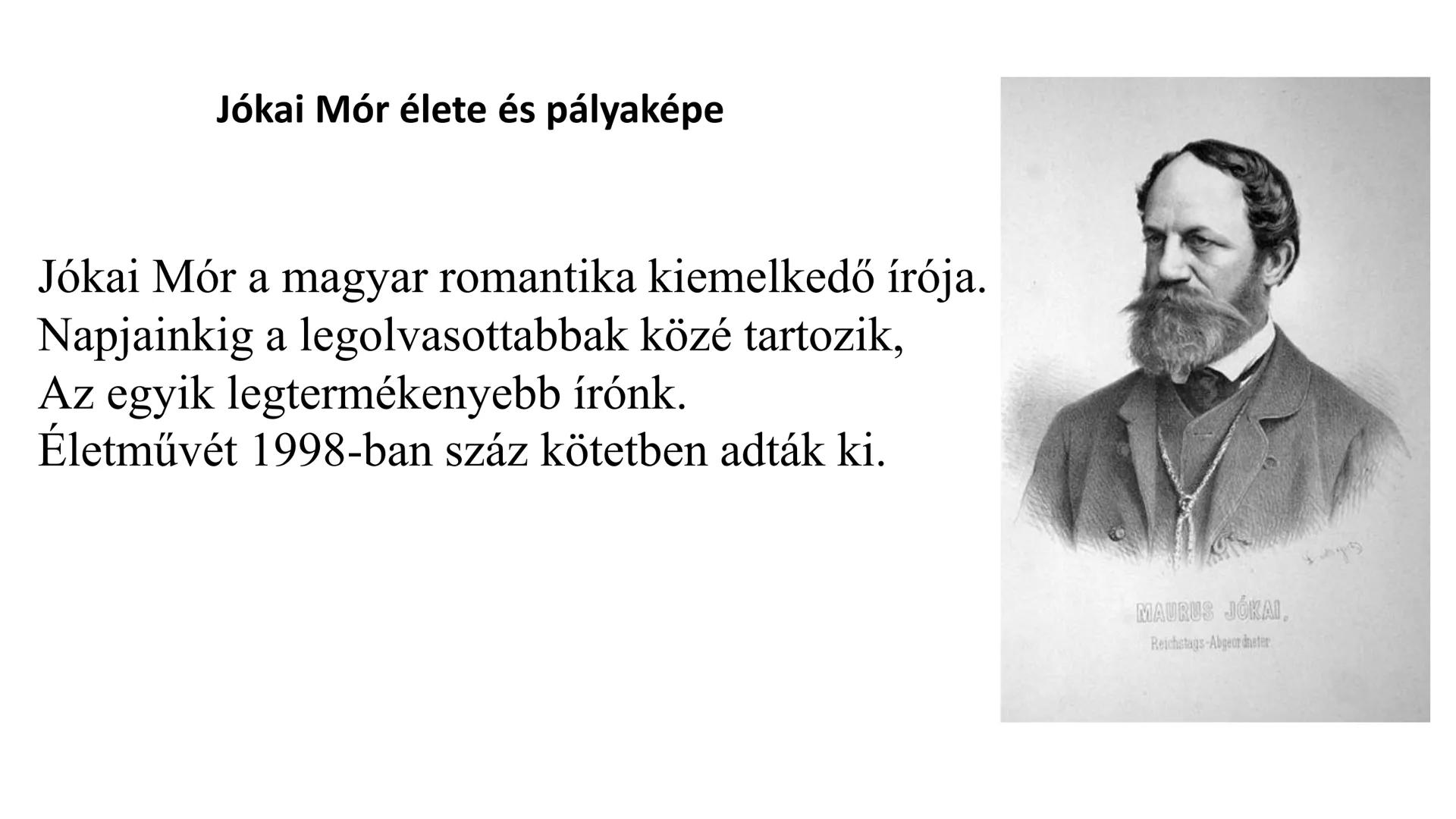 Jókai Mór élete és pályaképe
Jókai Mór a magyar romantika kiemelkedő írója.
Napjainkig a legolvasottabbak közé tartozik,
Az egyik legterméke