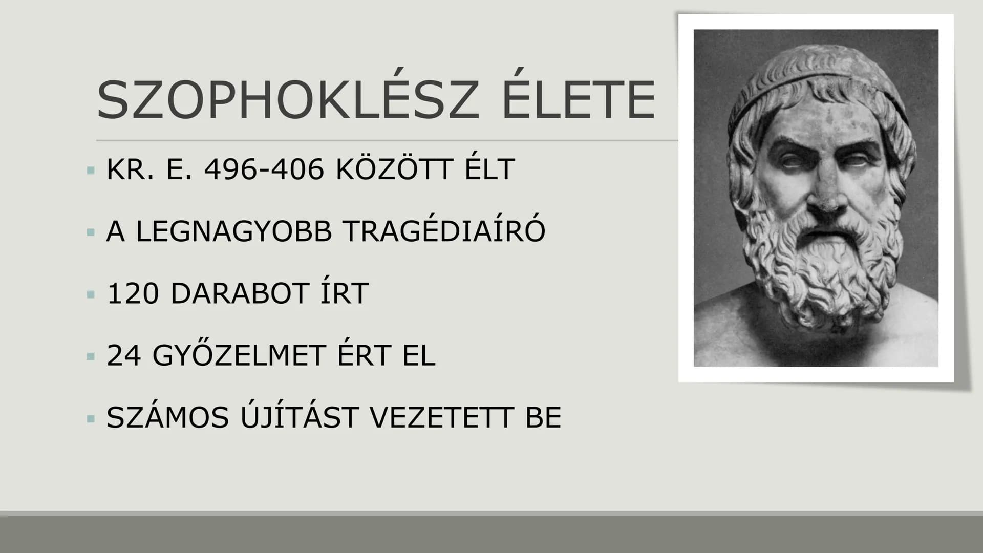 SZOPHOKLÉSZ:
ANTIGONÉ ## SZOPHOKLÉSZ ÉLETE
- KR. E. 496-406 KÖZÖTT ÉLT
- A LEGNAGYOBB TRAGÉDIAÍRÓ
- 120 DARABOT ÍRT
- 24 GYŐZELMET ÉRT EL
-