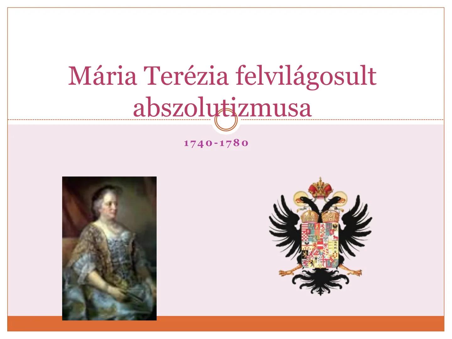 # Mária Terézia felvilágosult abszolutizmusa
1740-1780 Hatalomra jutása
• 1722/23-as országgyűlés
elfogadja a Pragmatica
Sanctio-t (biztosí