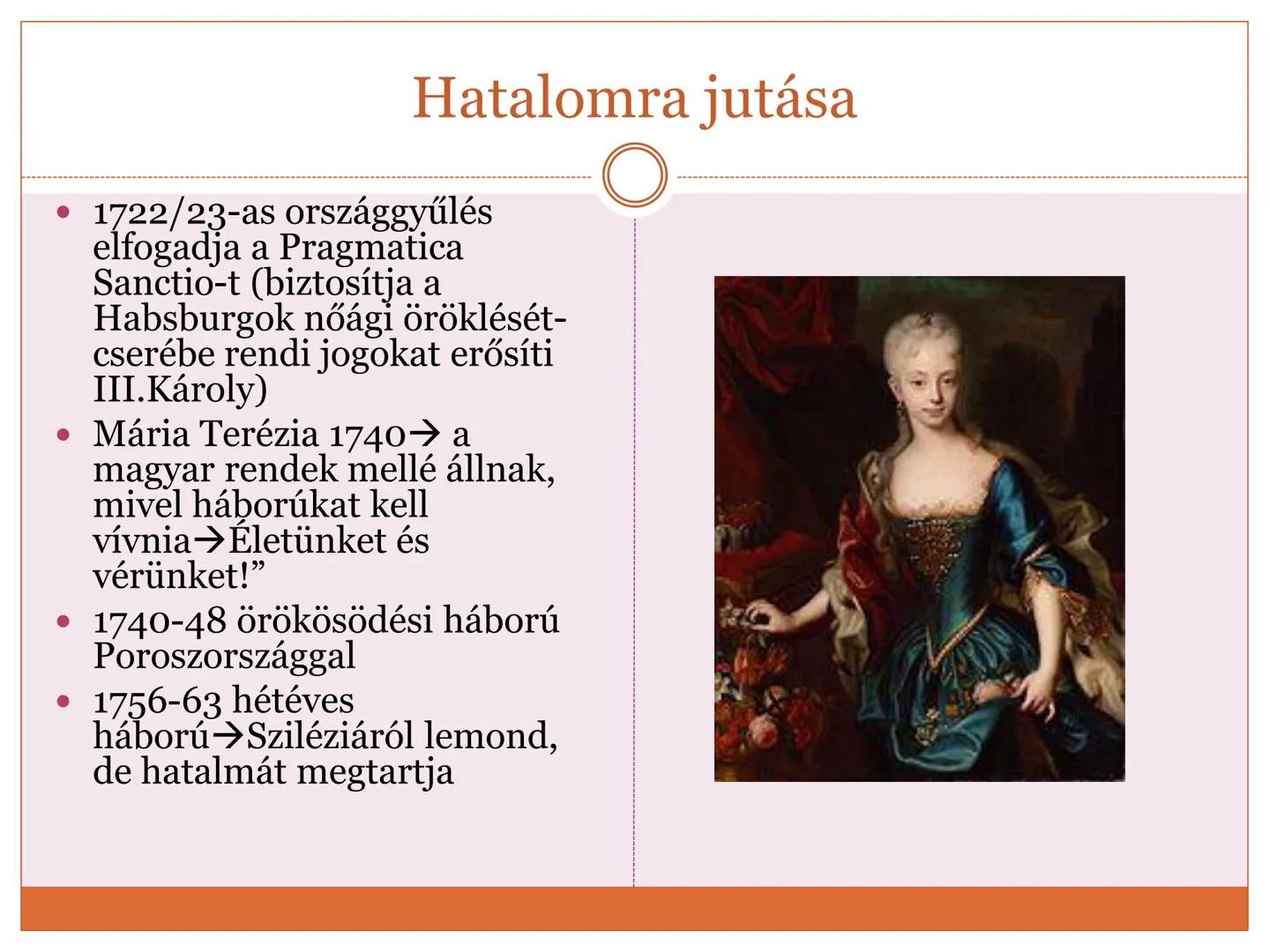 # Mária Terézia felvilágosult abszolutizmusa
1740-1780 Hatalomra jutása
• 1722/23-as országgyűlés
elfogadja a Pragmatica
Sanctio-t (biztosí