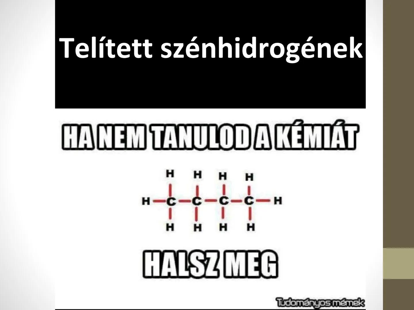 Telített szénhidrogének
HA NEM TANULOD A KÉMIÁT
H
H H H
H-C-C-C-C-H
H H H H
HALSZ MEG
Tudományos mémek A szénvegyületek csoportosítása
Szén